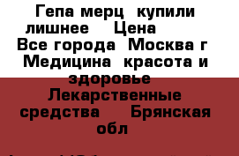 Гепа-мерц, купили лишнее  › Цена ­ 500 - Все города, Москва г. Медицина, красота и здоровье » Лекарственные средства   . Брянская обл.